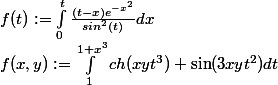 f(t) := \int^{ t }_{ 0 } \frac{ (t-x) e^{-x^2} } { sin^2 (t) }dx \\ f(x,y) := \int^{ 1+x^3 }_{ 1 } ch(xyt^3) + \sin(3xyt^2) dt 